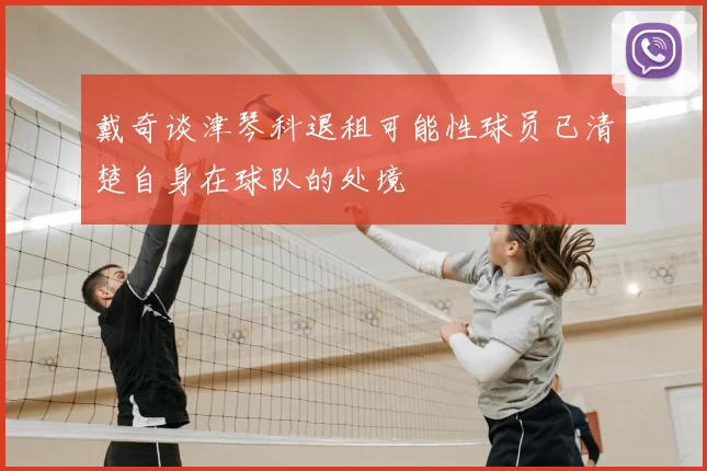 戴奇谈津琴科退租可能性球员已清楚自身在球队的处境