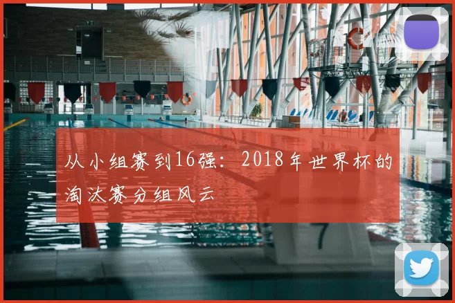 从小组赛到16强:2018年世界杯的淘汰赛分组风云