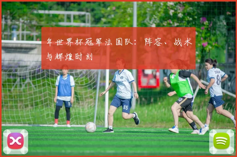 年世界杯冠军法国队:阵容、战术与辉煌时刻