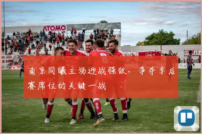 南京同曦主场迎战强敌,争夺季后赛席位的关键一战