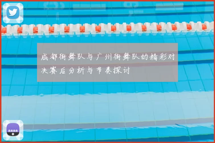 成都街舞队与广州街舞队的精彩对决赛后分析与节奏探讨
