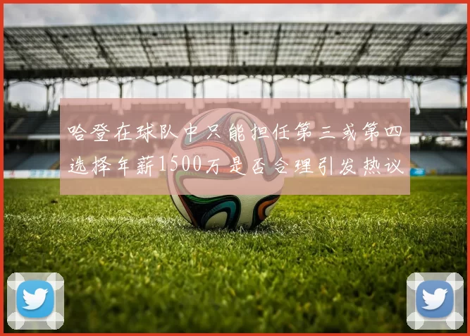 哈登在球队中只能担任第三或第四选择年薪1500万是否合理引发热议