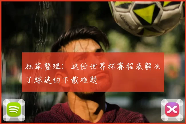 独家整理：这份世界杯赛程表解决了球迷的下载难题