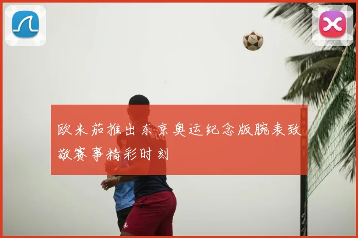 欧米茄推出东京奥运纪念版腕表致敬赛事精彩时刻