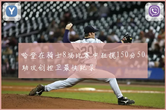 哈登在骑士8场比赛中狂揽150分50助攻创控卫最快纪录
