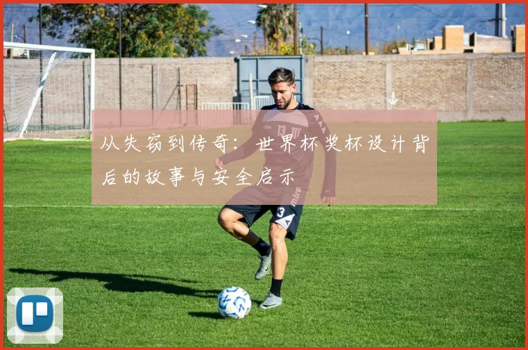 从失窃到传奇:世界杯奖杯设计背后的故事与安全启示