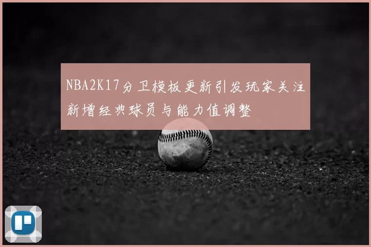 NBA2K17分卫模板更新引发玩家关注新增经典球员与能力值调整