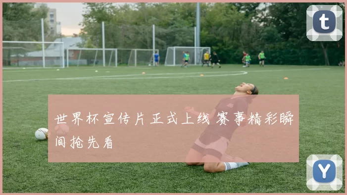 世界杯宣传片正式上线 赛事精彩瞬间抢先看