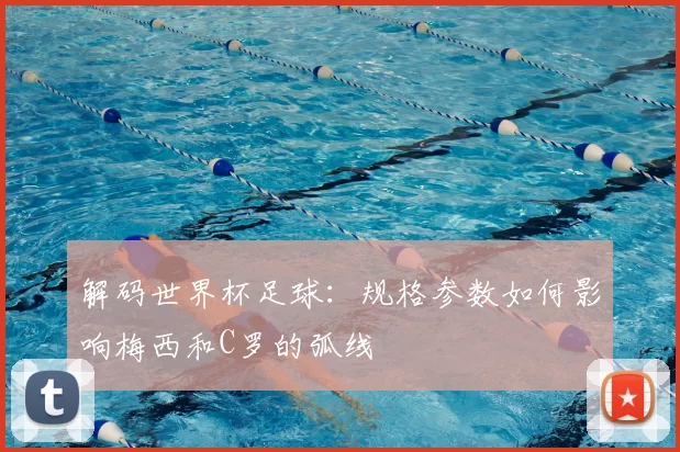 解码世界杯足球:规格参数如何影响梅西和C罗的弧线