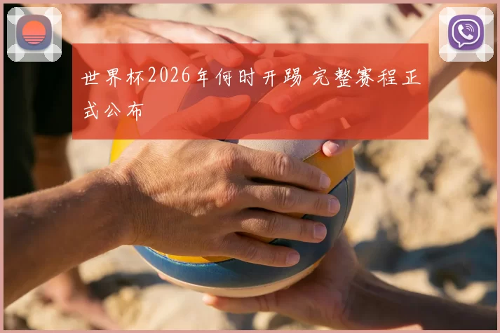 世界杯2026年何时开踢 完整赛程正式公布