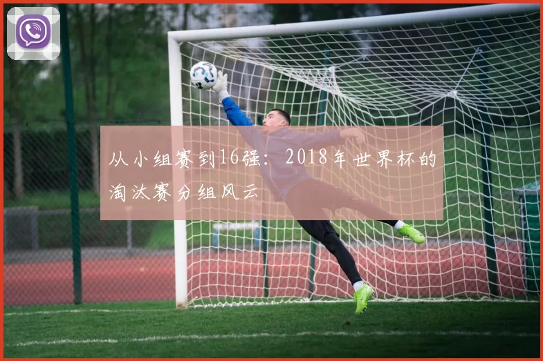 从小组赛到16强:2018年世界杯的淘汰赛分组风云