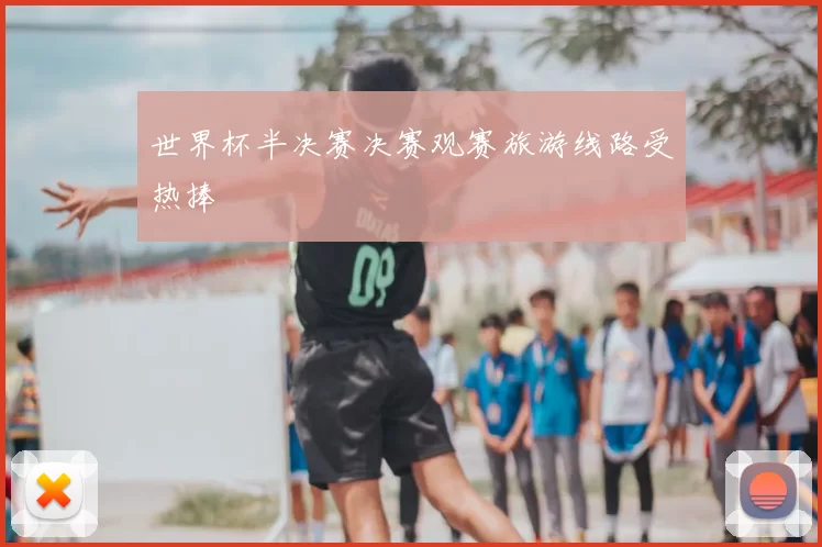 世界杯半决赛决赛观赛旅游线路受热捧