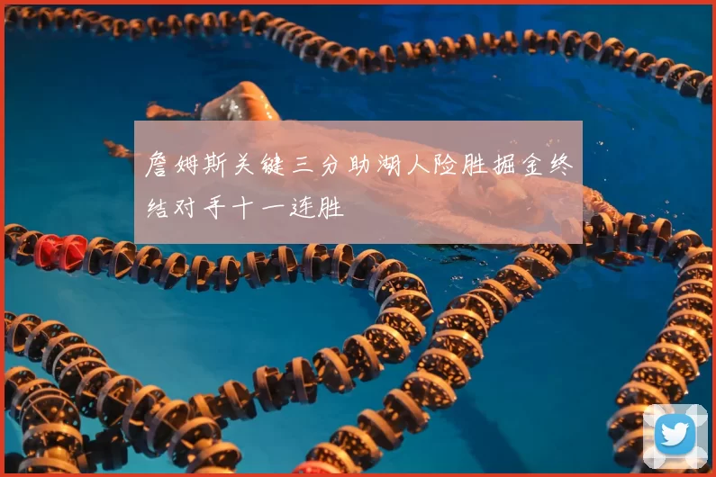 詹姆斯关键三分助湖人险胜掘金终结对手十一连胜