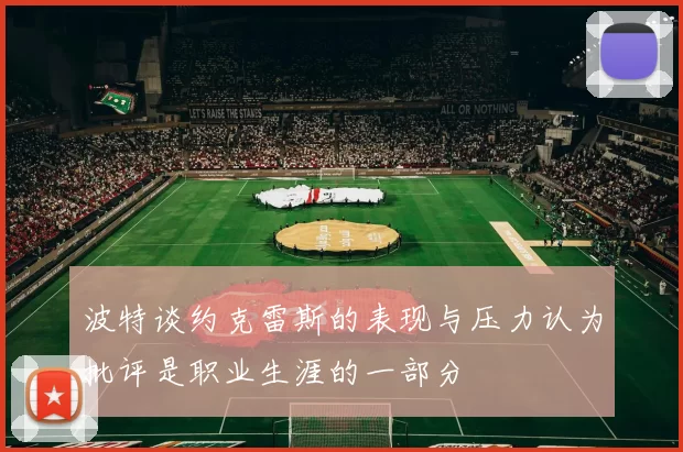 波特谈约克雷斯的表现与压力认为批评是职业生涯的一部分
