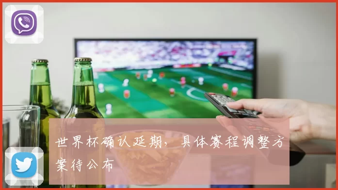 世界杯确认延期,具体赛程调整方案待公布