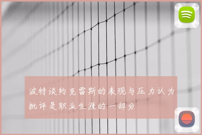 波特谈约克雷斯的表现与压力认为批评是职业生涯的一部分