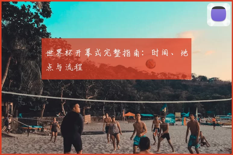 世界杯开幕式完整指南:时间、地点与流程