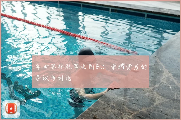 年世界杯冠军法国队：荣耀背后的争议与讨论