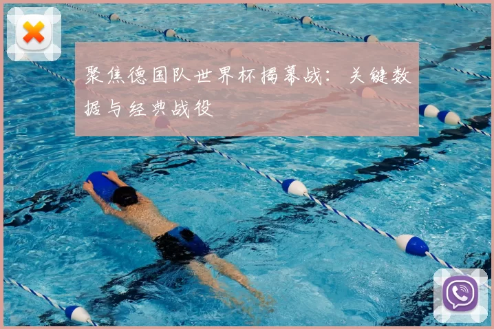 聚焦德国队世界杯揭幕战：关键数据与经典战役