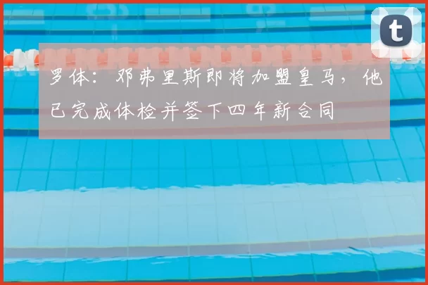 罗体:邓弗里斯即将加盟皇马,他已完成体检并签下四年新合同