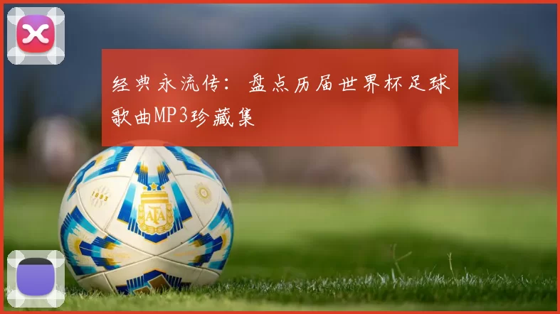 经典永流传:盘点历届世界杯足球歌曲MP3珍藏集