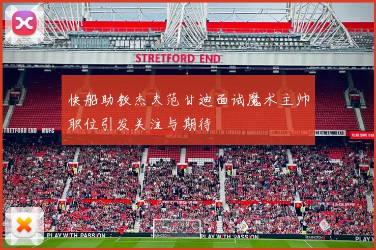 快船助教杰夫范甘迪面试魔术主帅职位引发关注与期待
