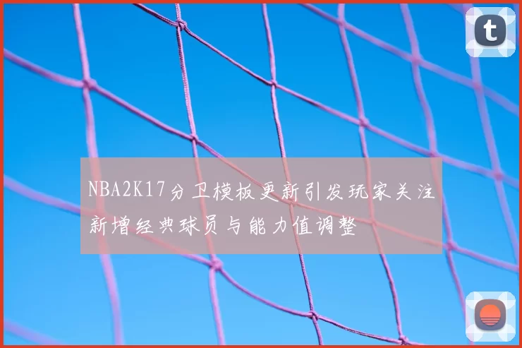 NBA2K17分卫模板更新引发玩家关注新增经典球员与能力值调整