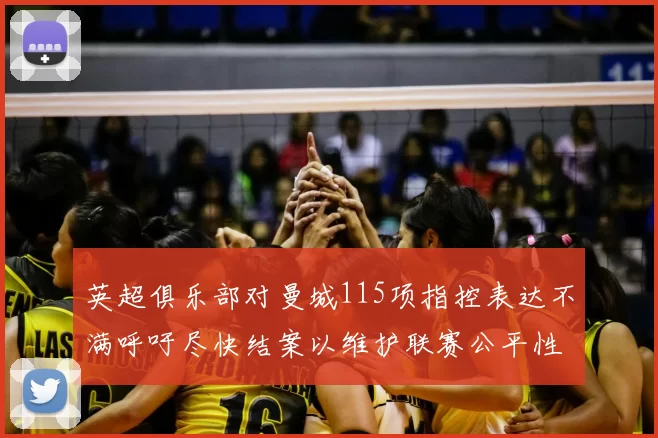 英超俱乐部对曼城115项指控表达不满呼吁尽快结案以维护联赛公平性