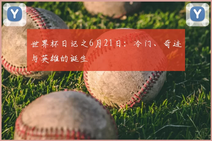 世界杯日记之6月21日:冷门、奇迹与英雄的诞生