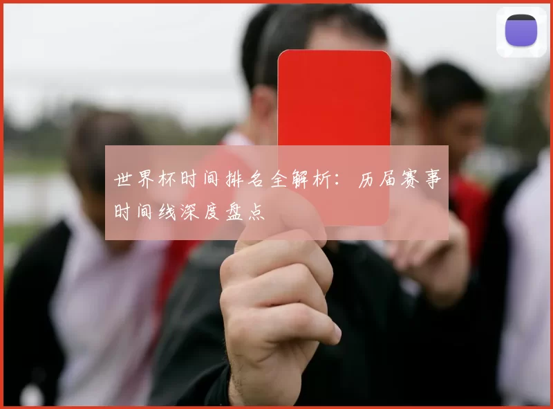 世界杯时间排名全解析:历届赛事时间线深度盘点