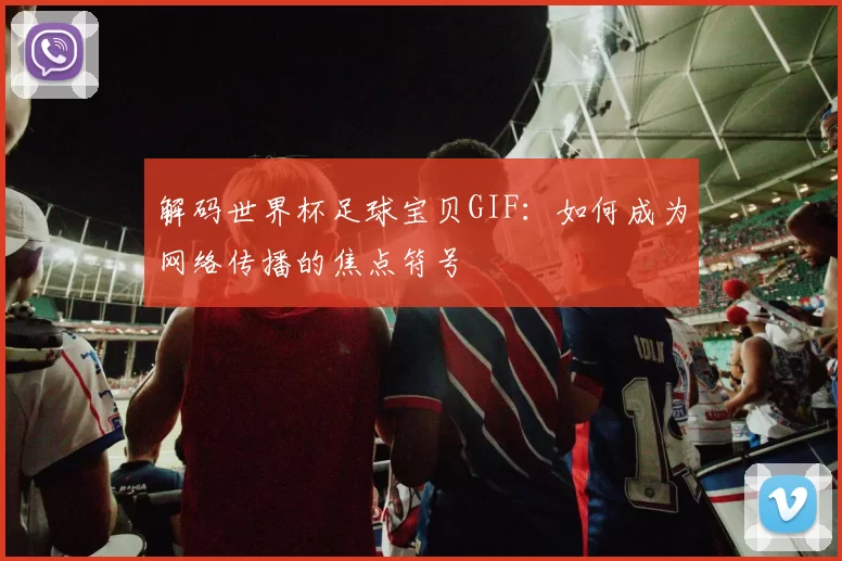 解码世界杯足球宝贝GIF:如何成为网络传播的焦点符号