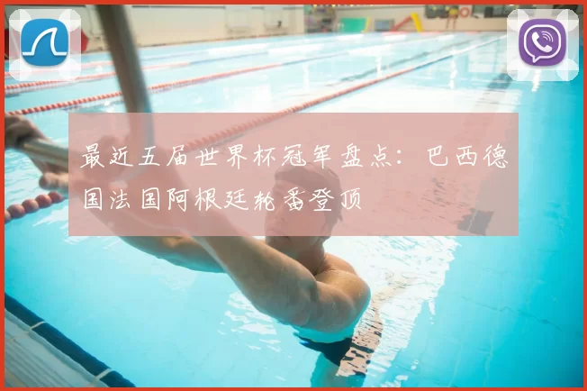 最近五届世界杯冠军盘点:巴西德国法国阿根廷轮番登顶