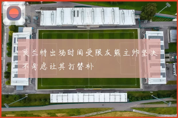 莫兰特出场时间受限灰熊主帅坚决不考虑让其打替补