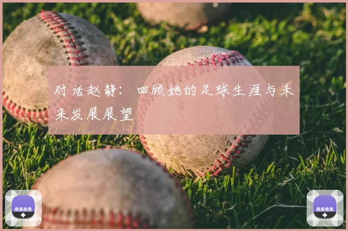 对话赵静:回顾她的足球生涯与未来发展展望