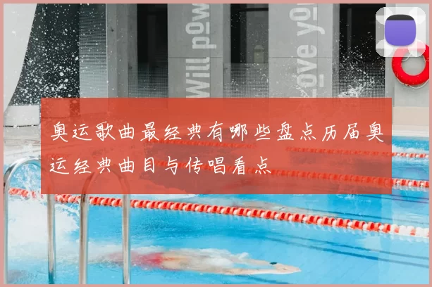 奥运歌曲最经典有哪些盘点历届奥运经典曲目与传唱看点