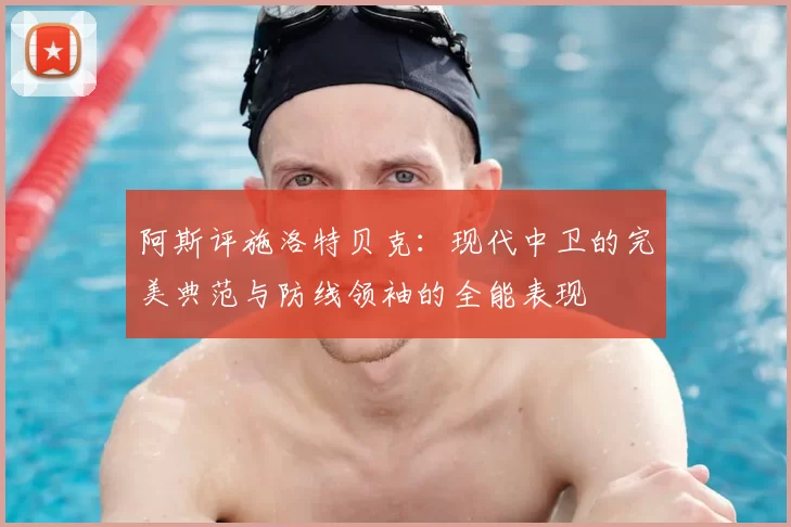 阿斯评施洛特贝克:现代中卫的完美典范与防线领袖的全能表现