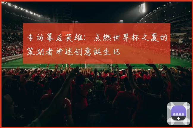 专访幕后英雄:点燃世界杯之夏的策划者讲述创意诞生记