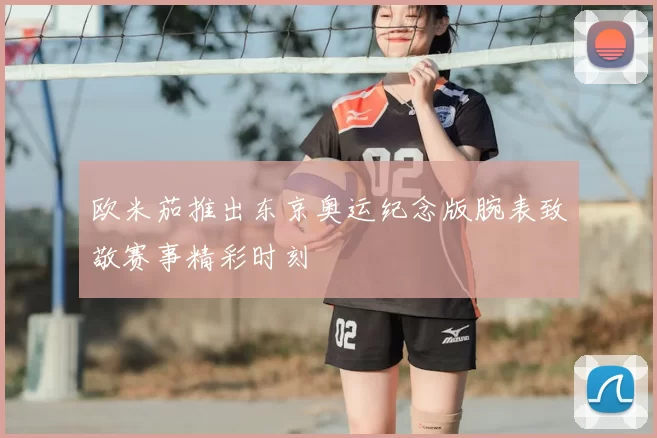 欧米茄推出东京奥运纪念版腕表致敬赛事精彩时刻