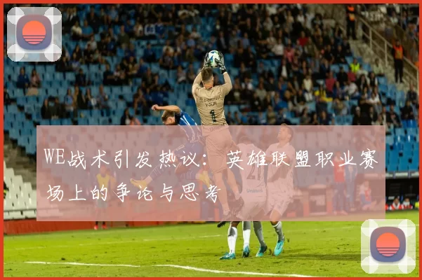 WE战术引发热议：英雄联盟职业赛场上的争论与思考