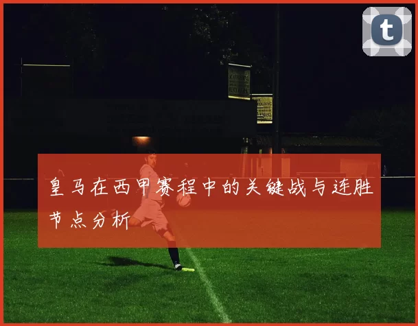 皇马在西甲赛程中的关键战与连胜节点分析