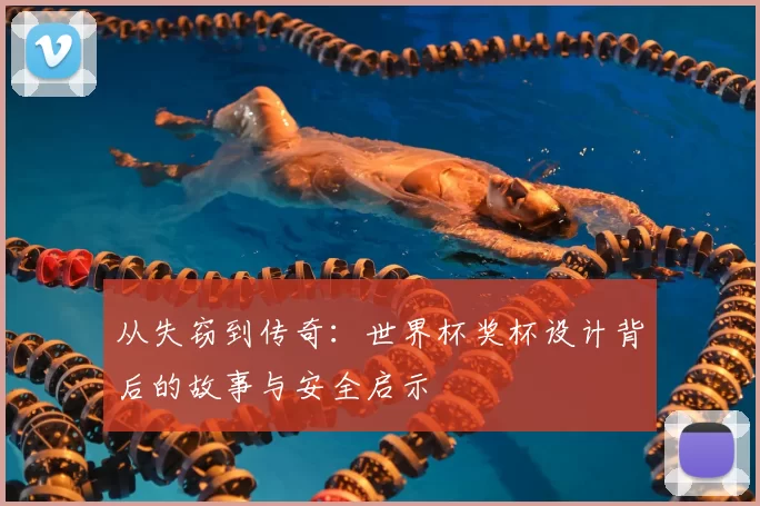 从失窃到传奇:世界杯奖杯设计背后的故事与安全启示