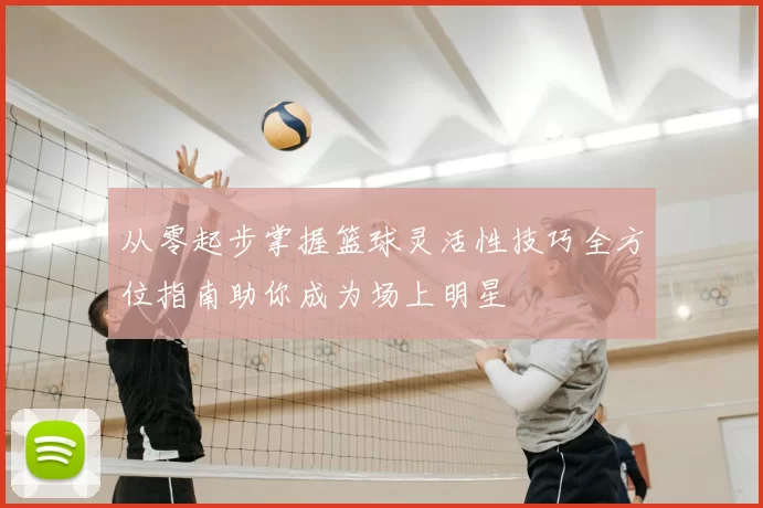 从零起步掌握篮球灵活性技巧全方位指南助你成为场上明星