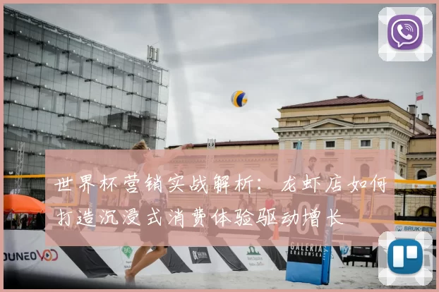 世界杯营销实战解析:龙虾店如何打造沉浸式消费体验驱动增长