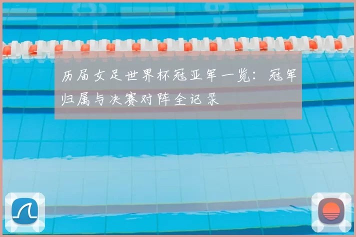 历届女足世界杯冠亚军一览:冠军归属与决赛对阵全记录