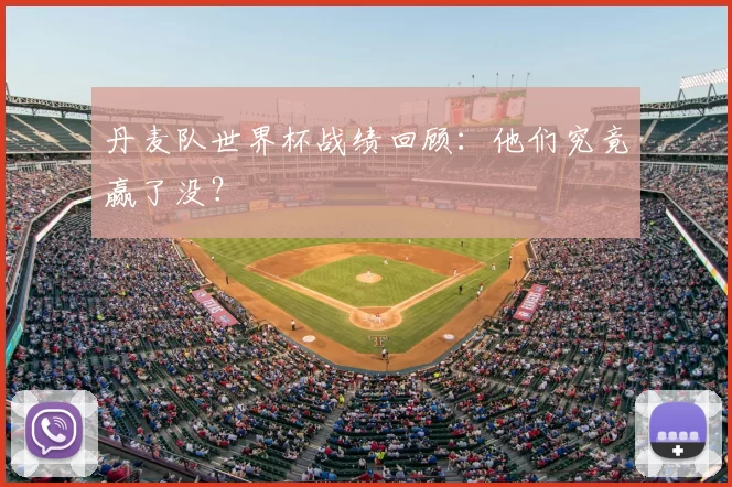 丹麦队世界杯战绩回顾:他们究竟赢了没?