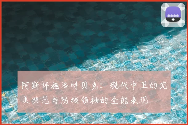 阿斯评施洛特贝克:现代中卫的完美典范与防线领袖的全能表现