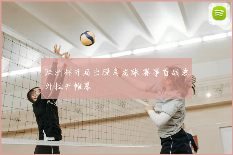 欧洲杯开局出现乌龙球 赛事首战意外拉开帷幕