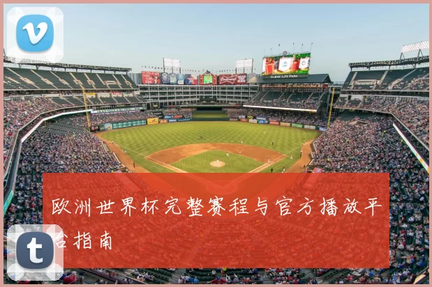 欧洲世界杯完整赛程与官方播放平台指南